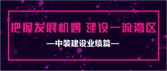 中裝建設業(yè)績篇|把握發(fā)展機遇 建設一流灣區(qū) 中裝建設業(yè)績篇|把握發(fā)展機遇 建設一流灣區(qū)